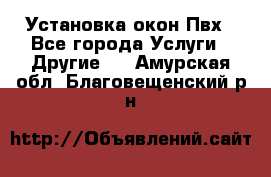 Установка окон Пвх - Все города Услуги » Другие   . Амурская обл.,Благовещенский р-н